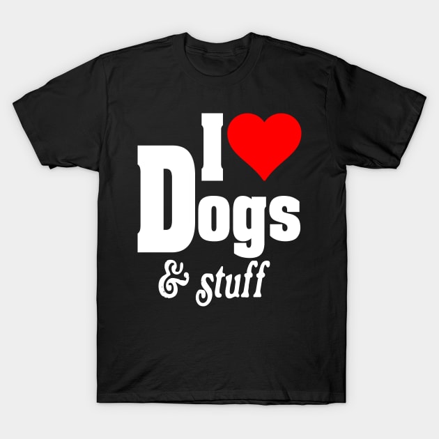 I LOVE DOGS & STUFF T-Shirt by TexasTeez